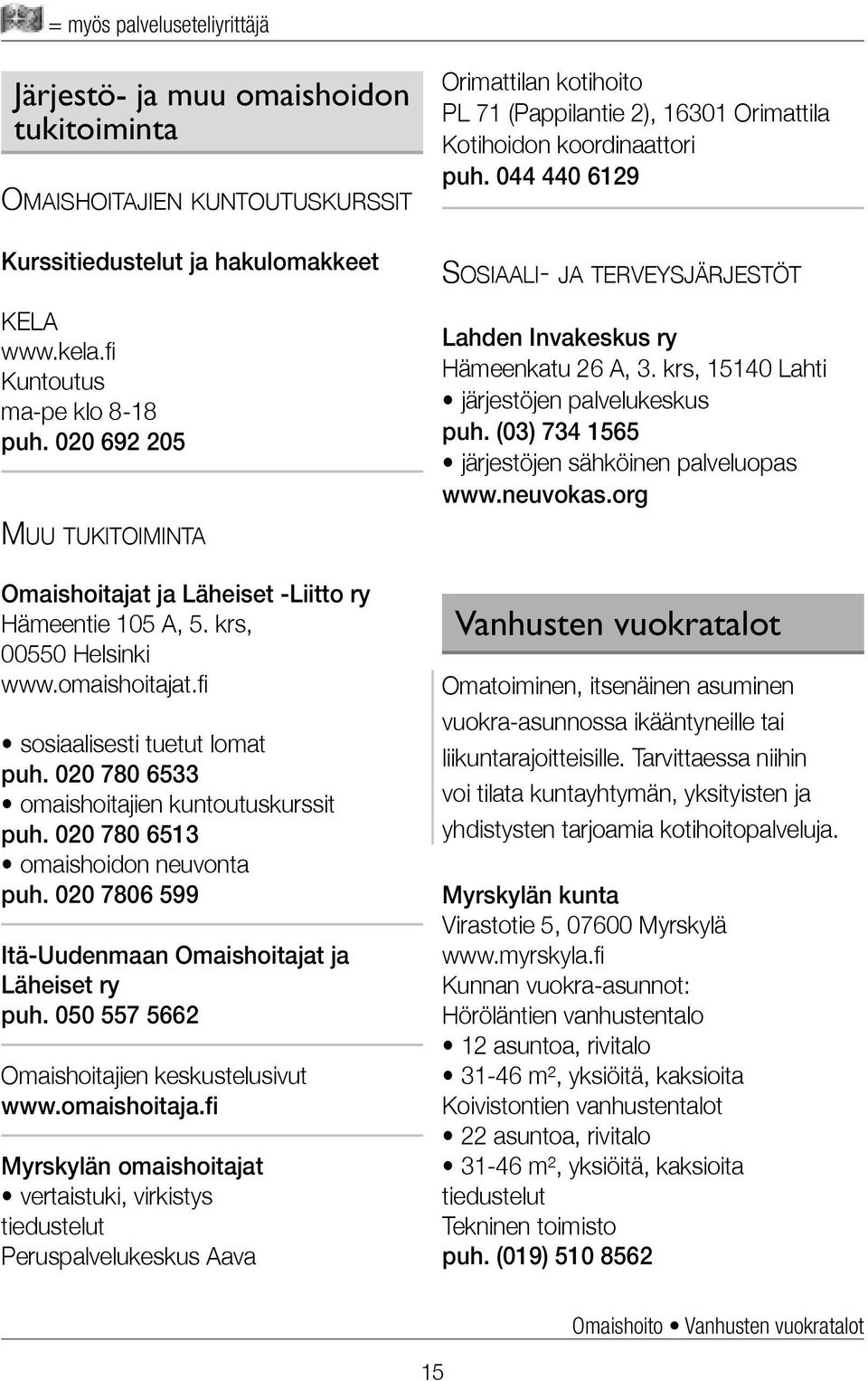 020 780 6533 omaishoitajien kuntoutuskurssit puh. 020 780 6513 omaishoidon neuvonta puh. 020 7806 599 Itä-Uudenmaan Omaishoitajat ja Läheiset ry puh. 050 557 5662 Omaishoitajien keskustelusivut www.