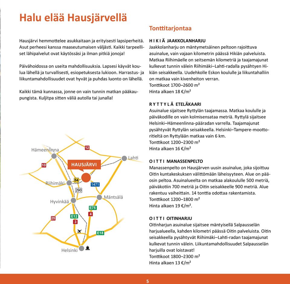 019 758 6500 Lapsesi käyvät koulua lähellä ja turvallisesti, hausjarvi@hausjarvi.fi esiopetuksesta lukioon. Harrastus- ja liikuntamahdollisuudet etunimi.sukunimi@hausjarvi.