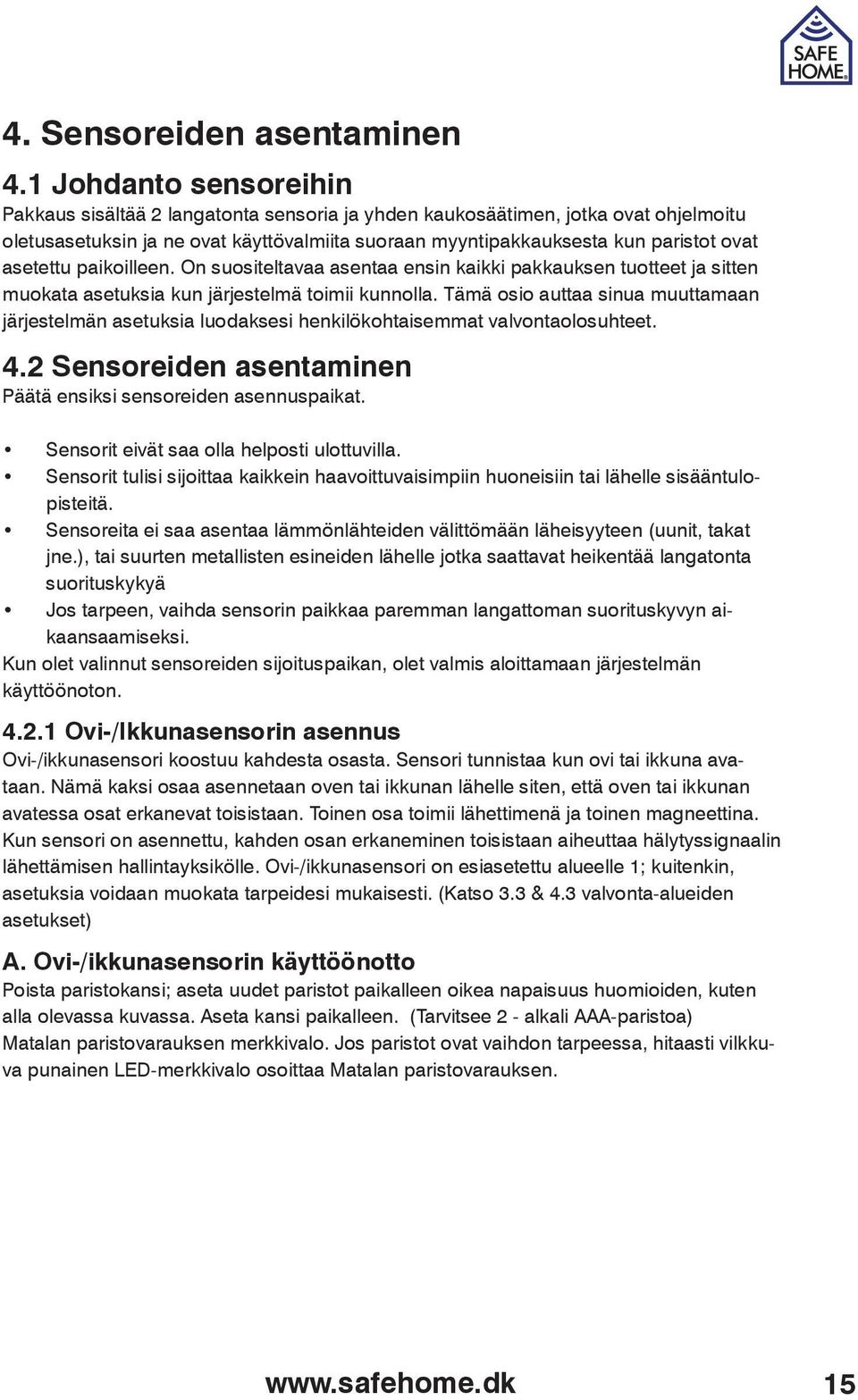 asetettu paikoilleen. On suositeltavaa asentaa ensin kaikki pakkauksen tuotteet ja sitten muokata asetuksia kun järjestelmä toimii kunnolla.