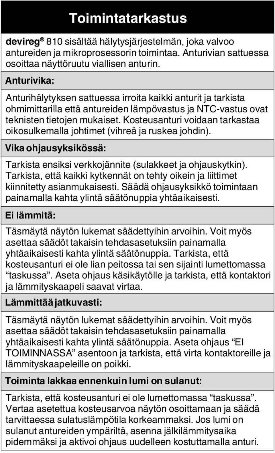 Kosteusanturi voidaan tarkastaa oikosulkemalla johtimet (vihreä ja ruskea johdin). Vika ohjausyksikössä: Tarkista ensiksi verkkojännite (sulakkeet ja ohjauskytkin).