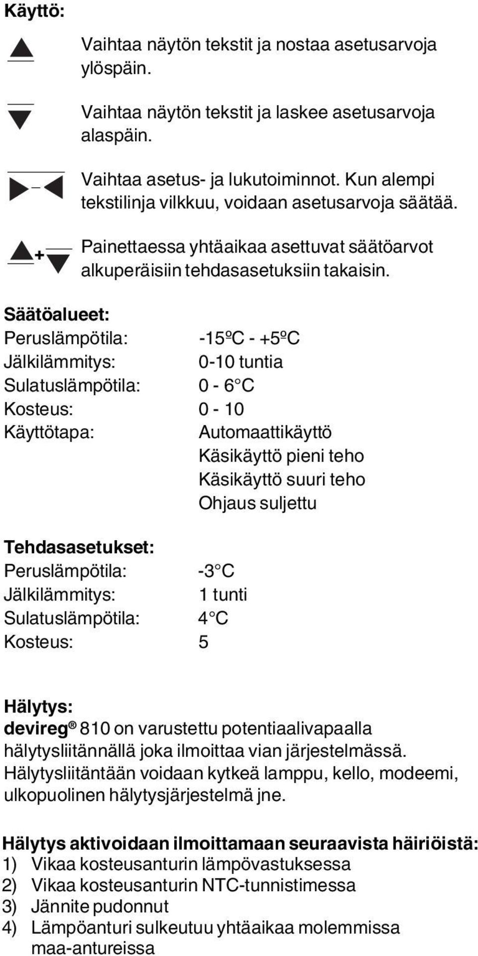 Säätöalueet: Peruslämpötila: -15ºC - +5ºC Jälkilämmitys: 0-10 tuntia Sulatuslämpötila: 0-6 C Kosteus: 0-10 Käyttötapa: Automaattikäyttö Käsikäyttö pieni teho Käsikäyttö suuri teho Ohjaus suljettu