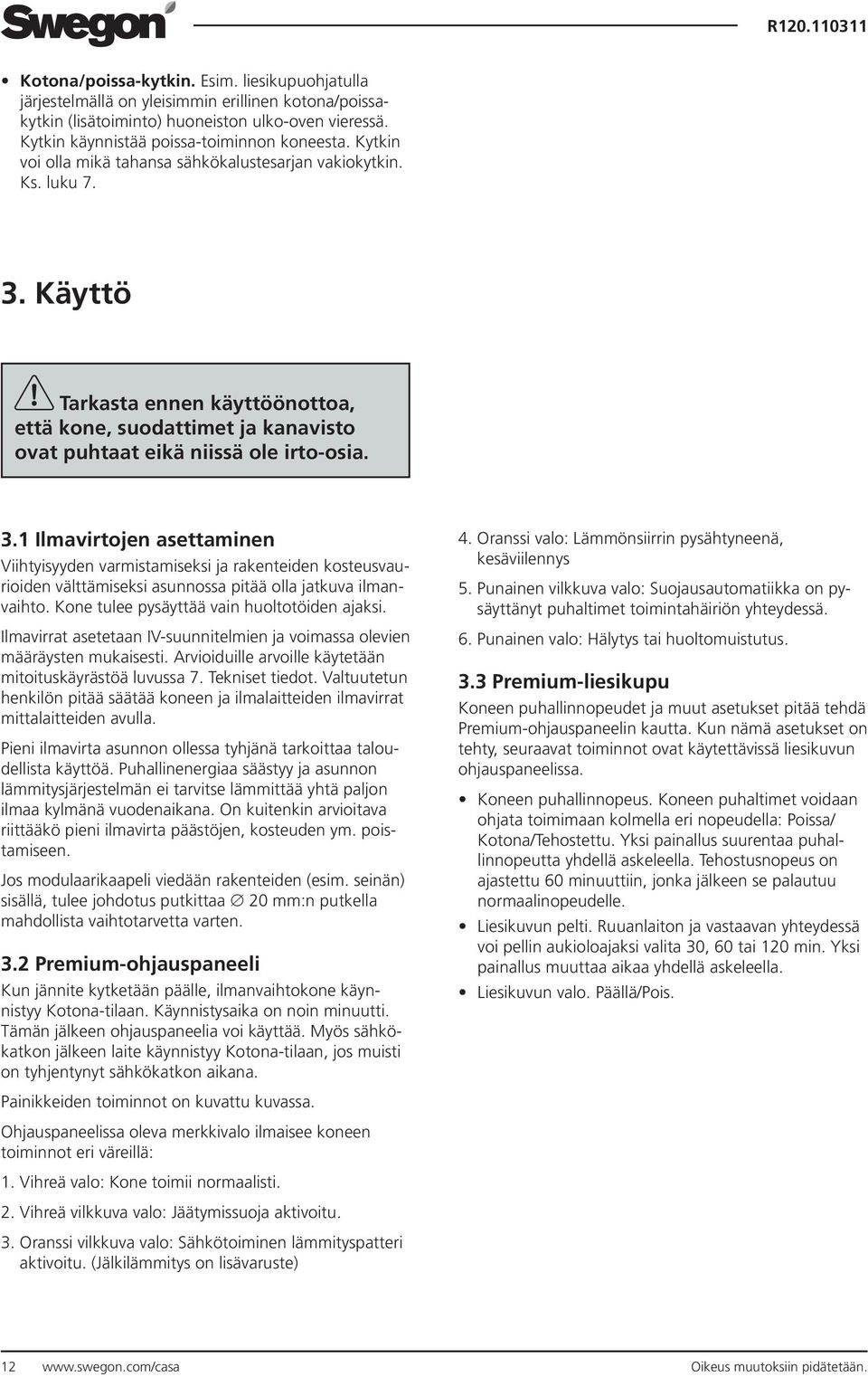 Käyttö Tarkasta ennen käyttöönottoa, että kone, suodattimet ja kanavisto ovat puhtaat eikä niissä ole irto-osia. 3.