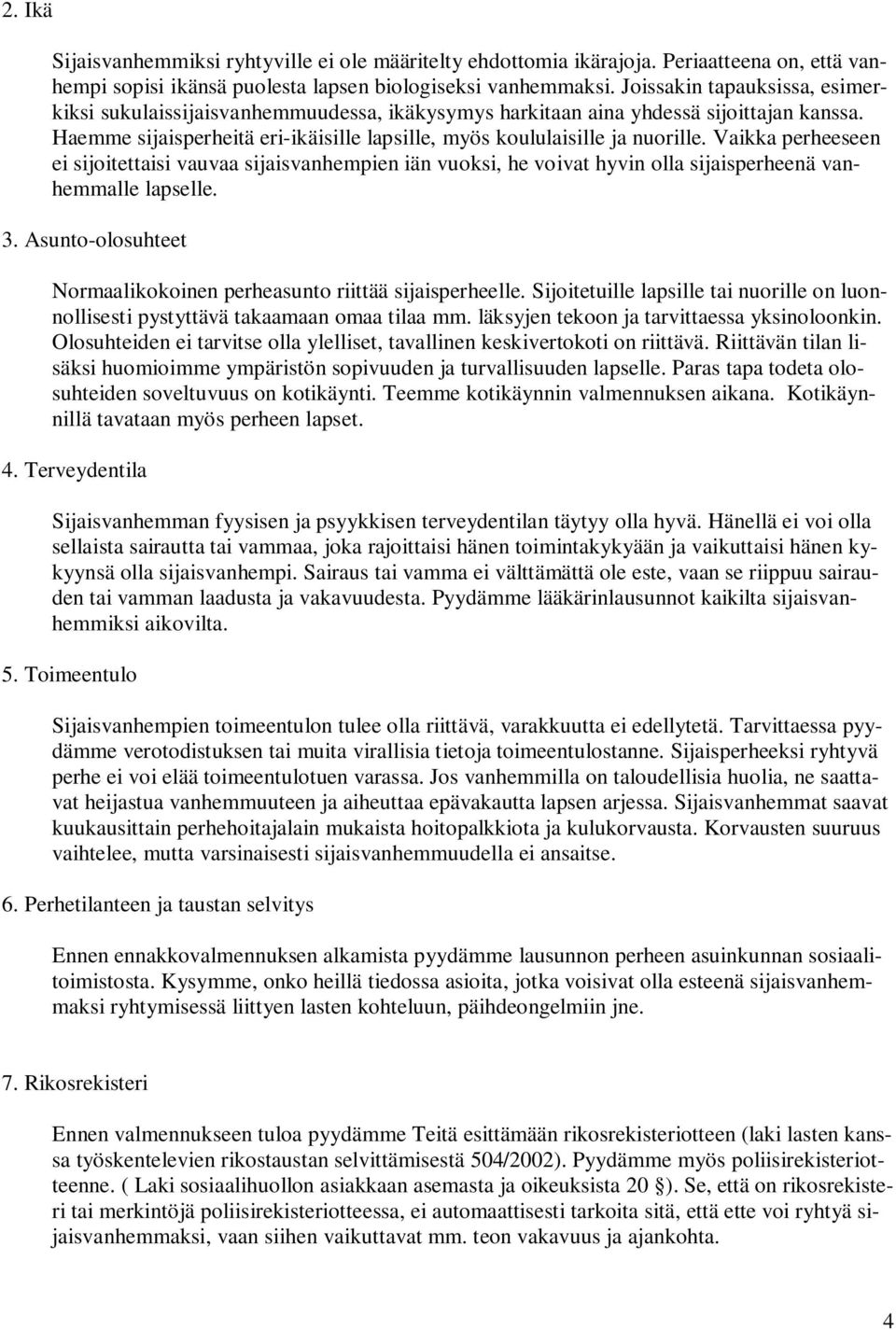 Vaikka perheeseen ei sijoitettaisi vauvaa sijaisvanhempien iän vuoksi, he voivat hyvin olla sijaisperheenä vanhemmalle lapselle. 3.