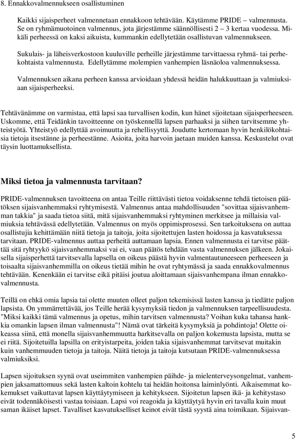 Sukulais- ja läheisverkostoon kuuluville perheille järjestämme tarvittaessa ryhmä- tai perhekohtaista valmennusta. Edellytämme molempien vanhempien läsnäoloa valmennuksessa.