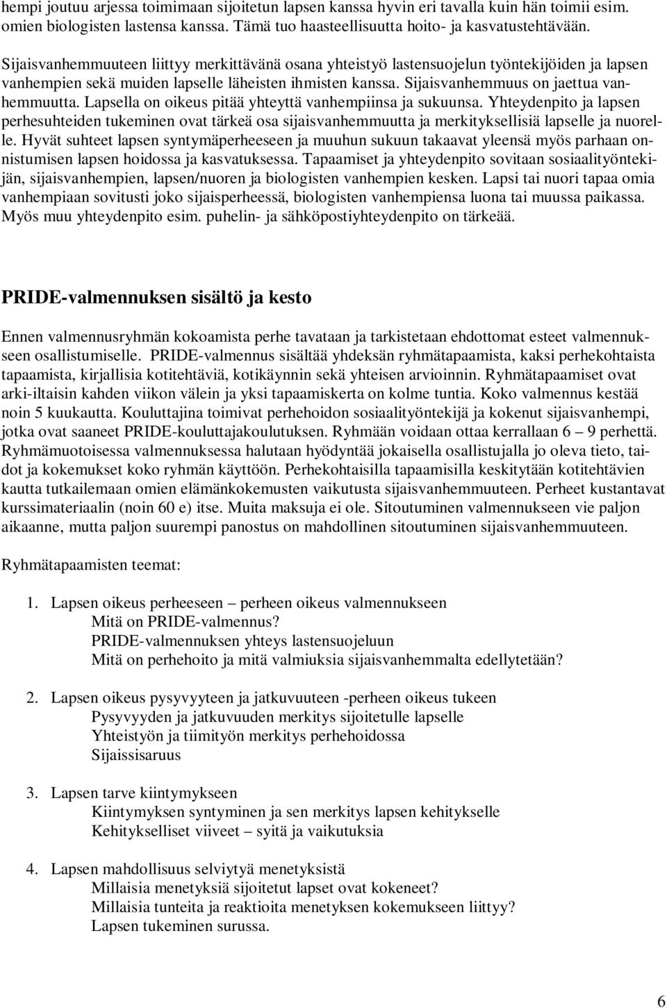 Lapsella on oikeus pitää yhteyttä vanhempiinsa ja sukuunsa. Yhteydenpito ja lapsen perhesuhteiden tukeminen ovat tärkeä osa sijaisvanhemmuutta ja merkityksellisiä lapselle ja nuorelle.