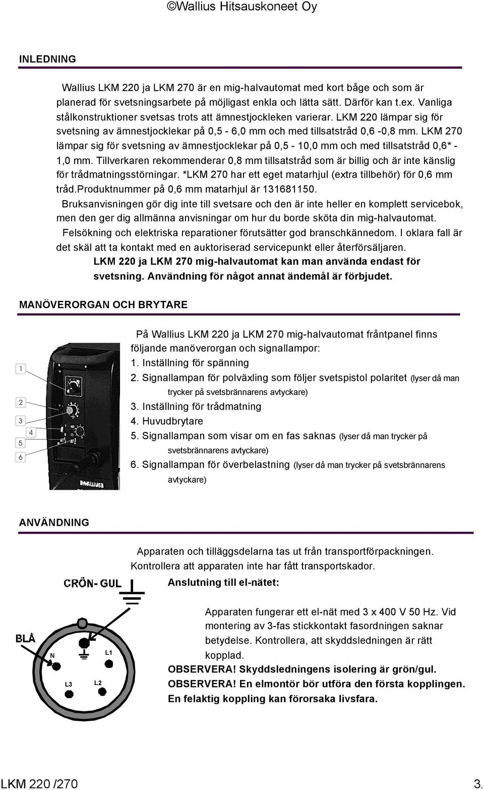 LKM 270 lämpar sig för svetsning av ämnestjocklekar på 0,5-10,0 mm och med tillsatstråd 0,6* - 1,0 mm.