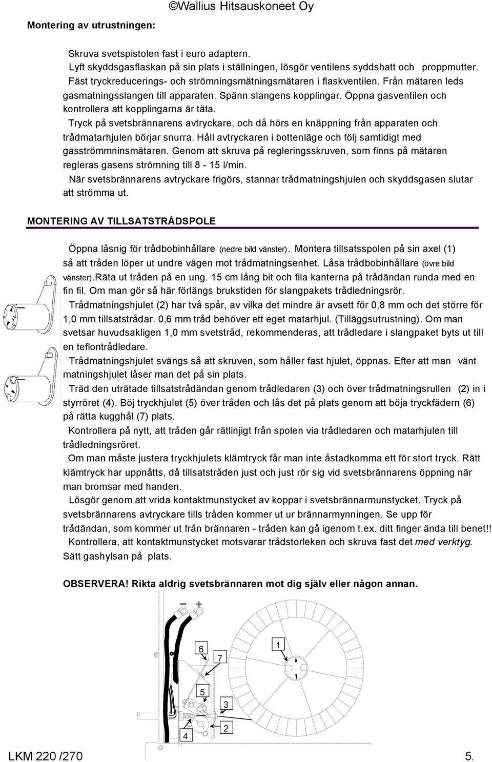 Öppna gasventilen och kontrollera att kopplingarna är täta. Tryck på svetsbrännarens avtryckare, och då hörs en knäppning från apparaten och trådmatarhjulen börjar snurra.