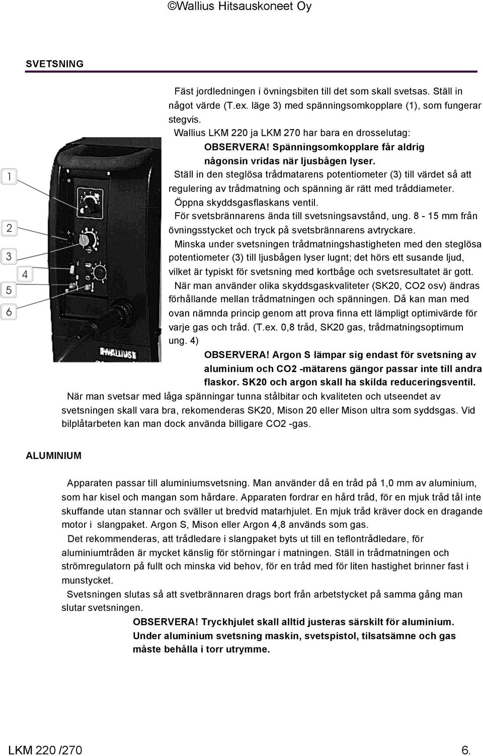 Ställ in den steglösa trådmatarens potentiometer (3) till värdet så att regulering av trådmatning och spänning är rätt med tråddiameter. Öppna skyddsgasflaskans ventil.