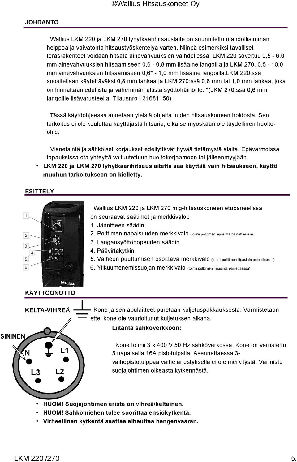 LKM 220 soveltuu 0,5-6,0 mm ainevahvuuksien hitsaamiseen 0,6-0,8 mm lisäaine langoilla ja LKM 270, 0,5-10,0 mm ainevahvuuksien hitsaamiseen 0,6* - 1,0 mm lisäaine langoilla.
