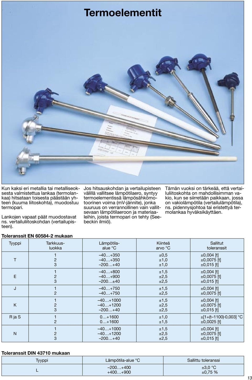 Jos hitsauskohdan ja vertailupisteen välillä vallitsee lämpötilaero, syntyy termoelementissä lämpösähkömotoorinen voima (mv-jännite), jonka suuruus on verrannollinen vain vallitsevaan lämpötilaeroon