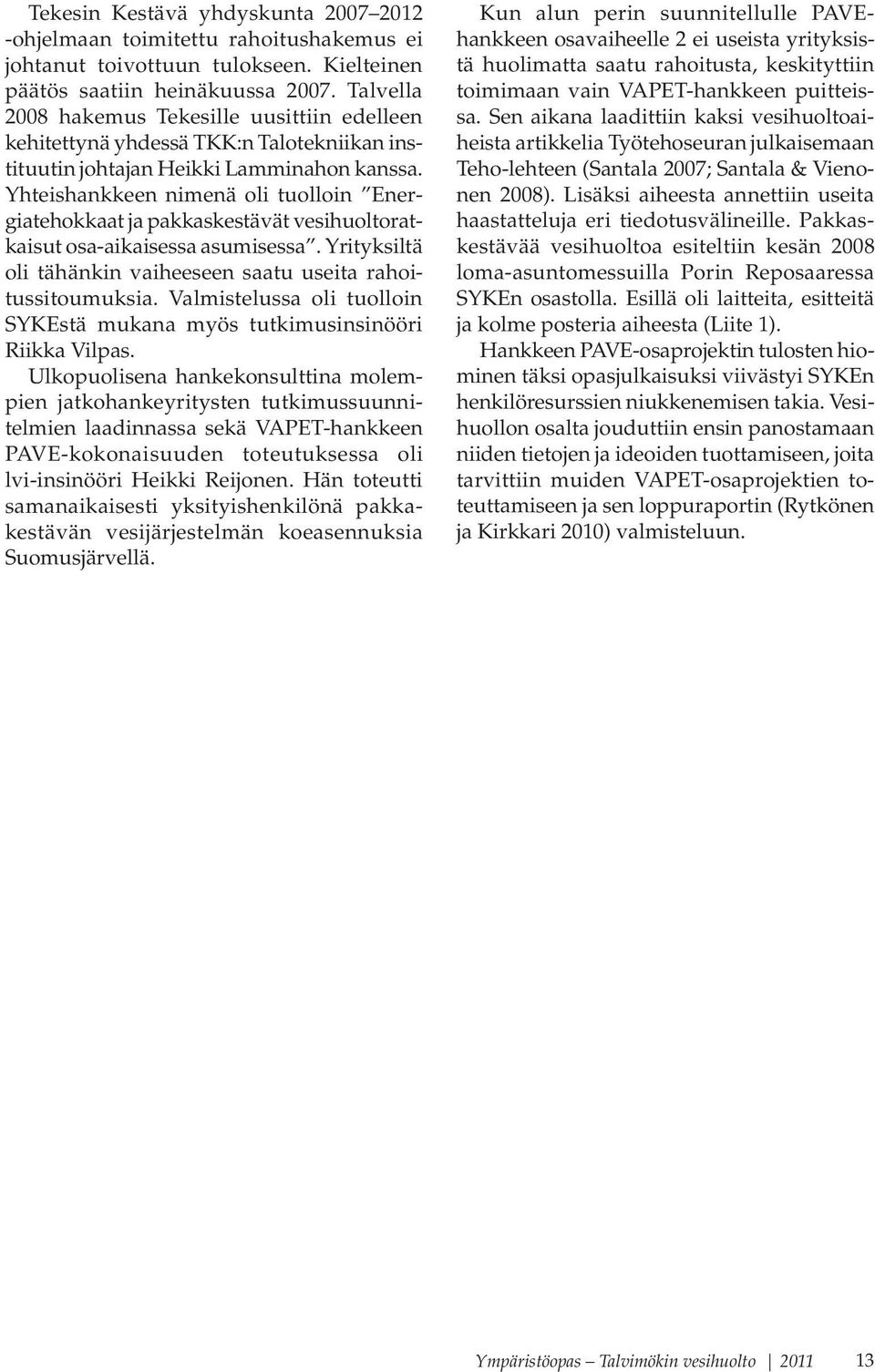Yhteishankkeen nimenä oli tuolloin Energiatehokkaat ja pakkaskestävät vesihuoltoratkaisut osa-aikaisessa asumisessa. Yrityksiltä oli tähänkin vaiheeseen saatu useita rahoitussitoumuksia.