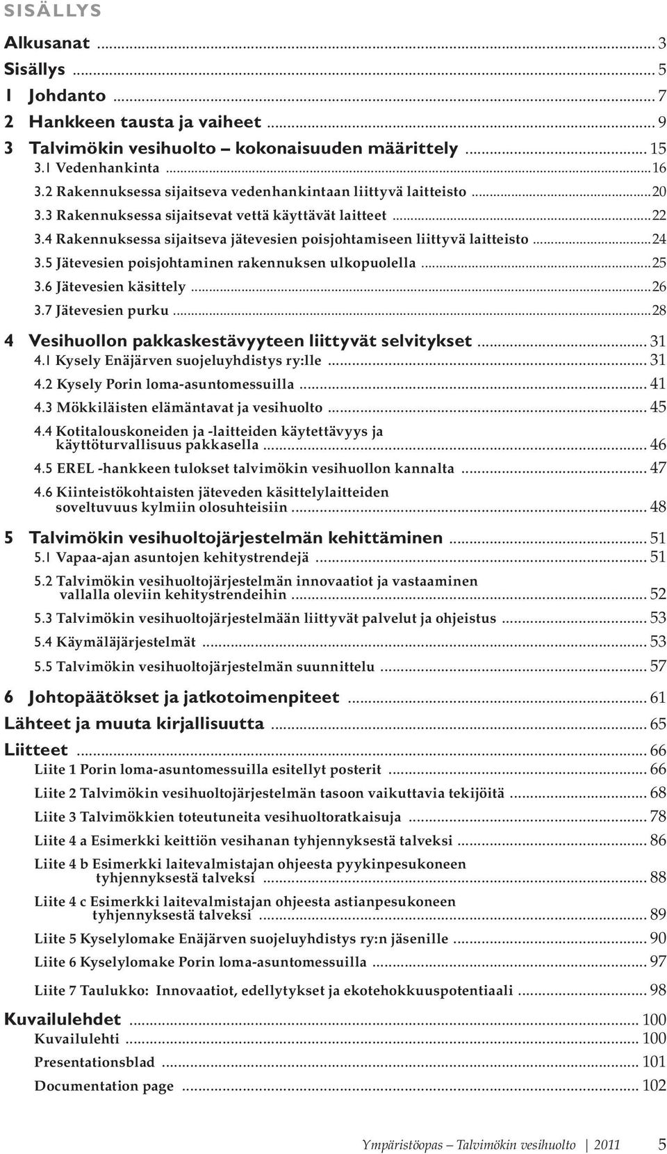 4 Rakennuksessa sijaitseva jätevesien poisjohtamiseen liittyvä laitteisto...24 3.5 Jätevesien poisjohtaminen rakennuksen ulkopuolella...25 3.6 Jätevesien käsittely...26 3.7 Jätevesien purku.
