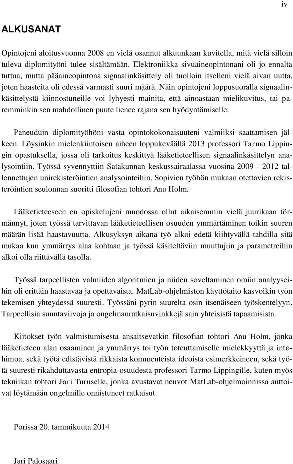 Näin opintojeni loppusuoralla signaalinkäsittelystä kiinnostuneille voi lyhyesti mainita, että ainoastaan mielikuvitus, tai paremminkin sen mahdollinen puute lienee rajana sen hyödyntämiselle.