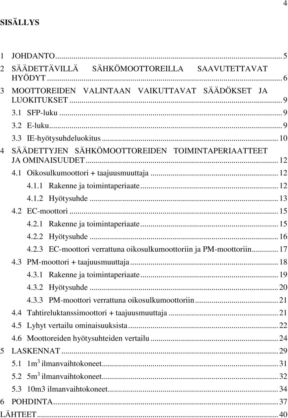 2 EC-moottori... 15 4.2.1 Rakenne ja toimintaperiaate... 15 4.2.2 Hyötysuhde... 16 4.2.3 EC-moottori verrattuna oikosulkumoottoriin ja PM-moottoriin... 17 4.3 PM-moottori + taajuusmuuttaja... 18 4.3.1 Rakenne ja toimintaperiaate... 19 4.