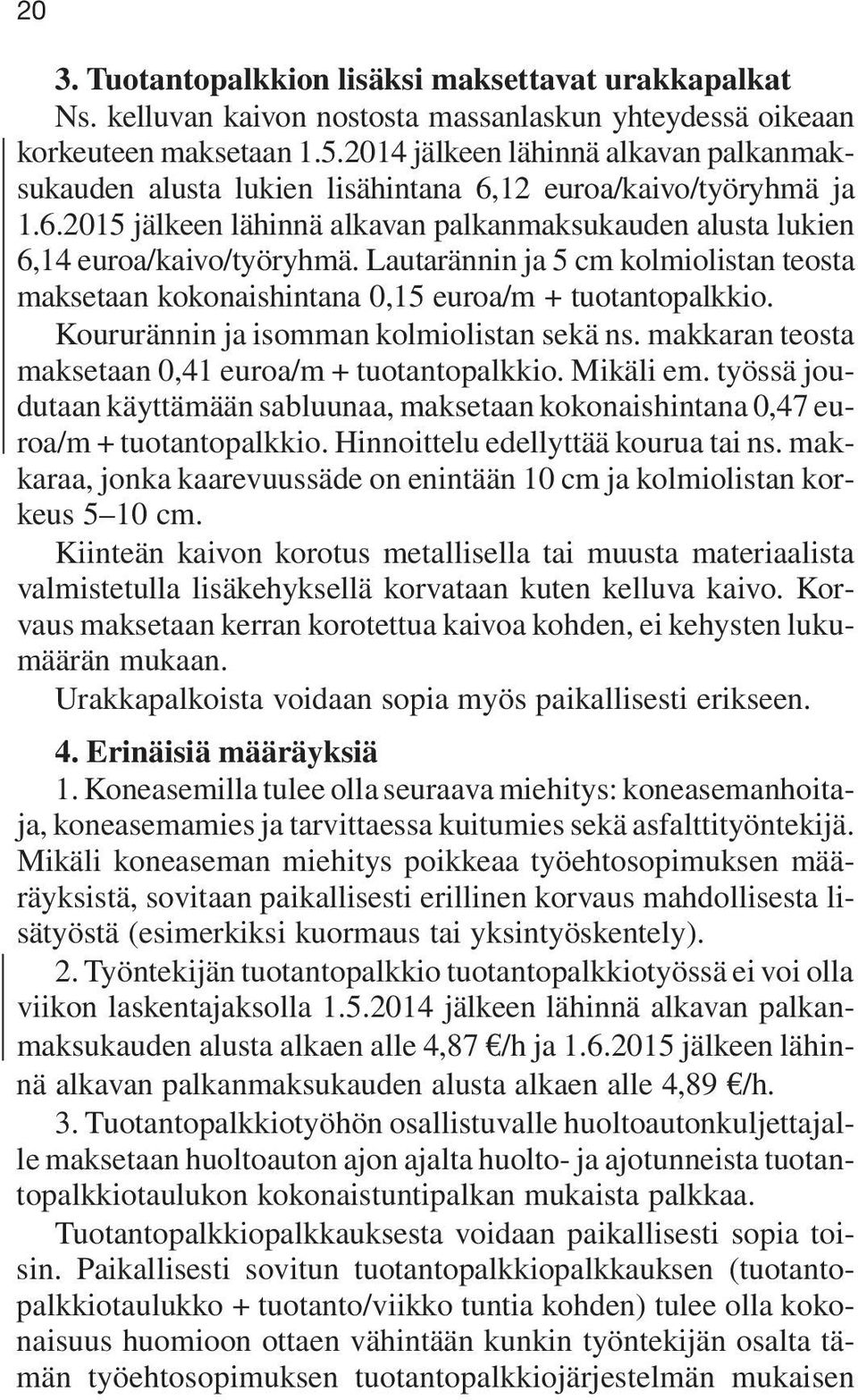 Lautarännin ja 5 cm kolmiolistan teosta maksetaan kokonaishintana 0,15 euroa/m + tuotantopalkkio. Koururännin ja isomman kolmiolistan sekä ns. makkaran teosta maksetaan 0,41 euroa/m + tuotantopalkkio.