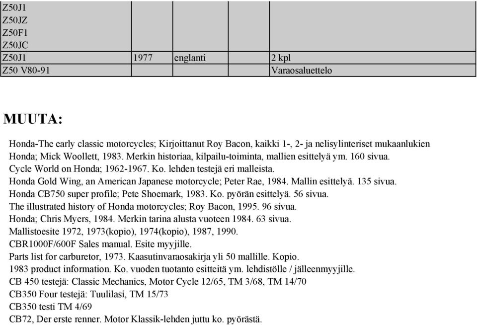 Honda Gold Wing, an American Japanese motorcycle; Peter Rae, 1984. Mallin esittelyä. 135 sivua. Honda CB750 super profile; Pete Shoemark, 1983. Ko. pyörän esittelyä. 56 sivua.