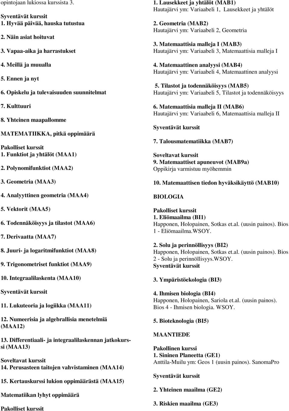 Vektorit (MAA5) 6. Todennäköisyys ja tilastot (MAA6) 7. Derivaatta (MAA7) 8. Juuri- ja logaritmifunktiot (MAA8) 9. Trigonometriset funktiot (MAA9) 10. Integraalilaskenta (MAA10) 11.