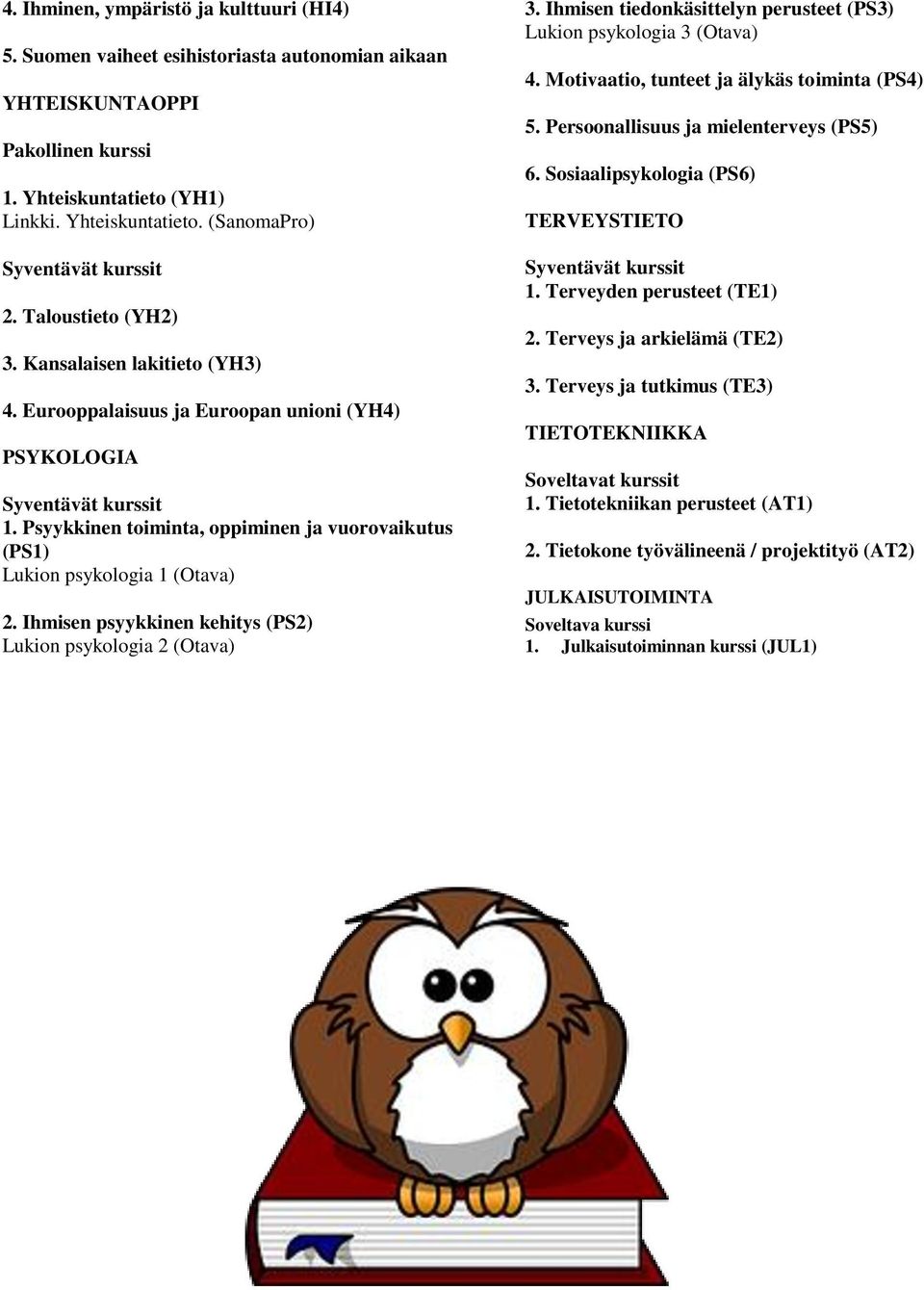 Ihmisen psyykkinen kehitys (PS2) Lukion psykologia 2 (Otava) 3. Ihmisen tiedonkäsittelyn perusteet (PS3) Lukion psykologia 3 (Otava) 4. Motivaatio, tunteet ja älykäs toiminta (PS4) 5.