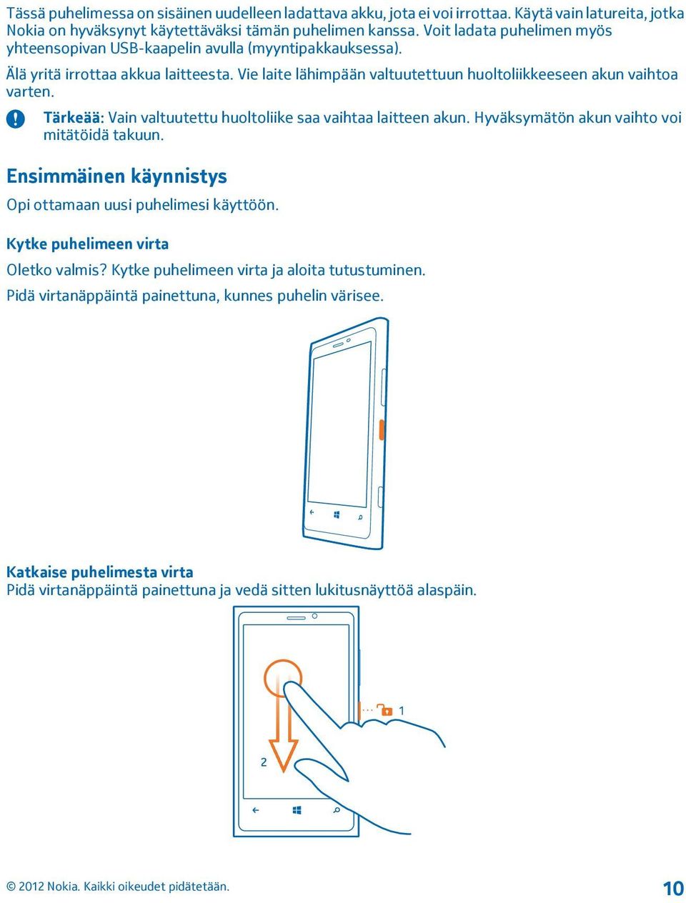 Tärkeää: Vain valtuutettu huoltoliike saa vaihtaa laitteen akun. Hyväksymätön akun vaihto voi mitätöidä takuun. Ensimmäinen käynnistys Opi ottamaan uusi puhelimesi käyttöön.