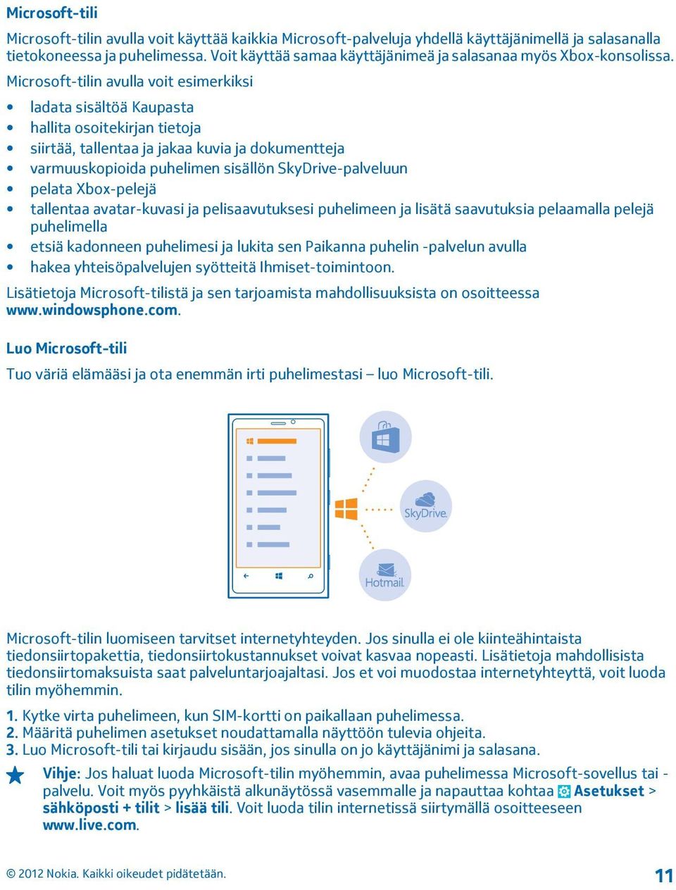 Microsoft-tilin avulla voit esimerkiksi ladata sisältöä Kaupasta hallita osoitekirjan tietoja siirtää, tallentaa ja jakaa kuvia ja dokumentteja varmuuskopioida puhelimen sisällön SkyDrive-palveluun