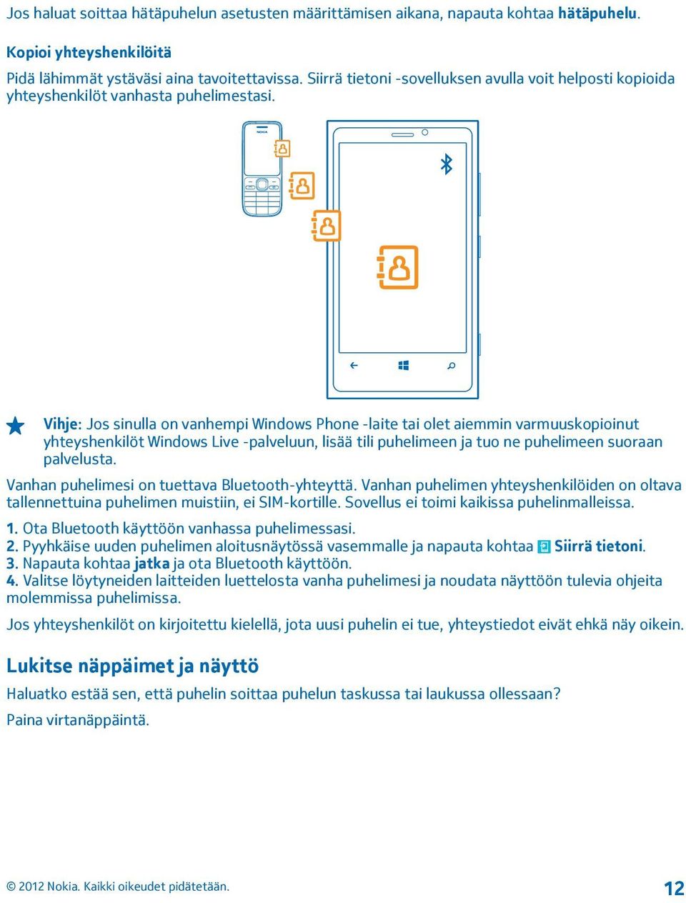 Vihje: Jos sinulla on vanhempi Windows Phone -laite tai olet aiemmin varmuuskopioinut yhteyshenkilöt Windows Live -palveluun, lisää tili puhelimeen ja tuo ne puhelimeen suoraan palvelusta.