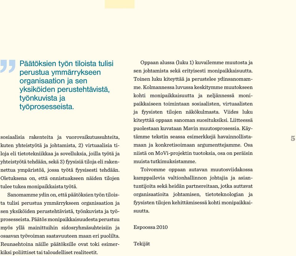 tiloja eli rakennettua ympäristöä, jossa työtä fyysisesti tehdään. Oletuksena on, että onnistuakseen näiden tilojen tulee tukea monipaikkaista työtä.