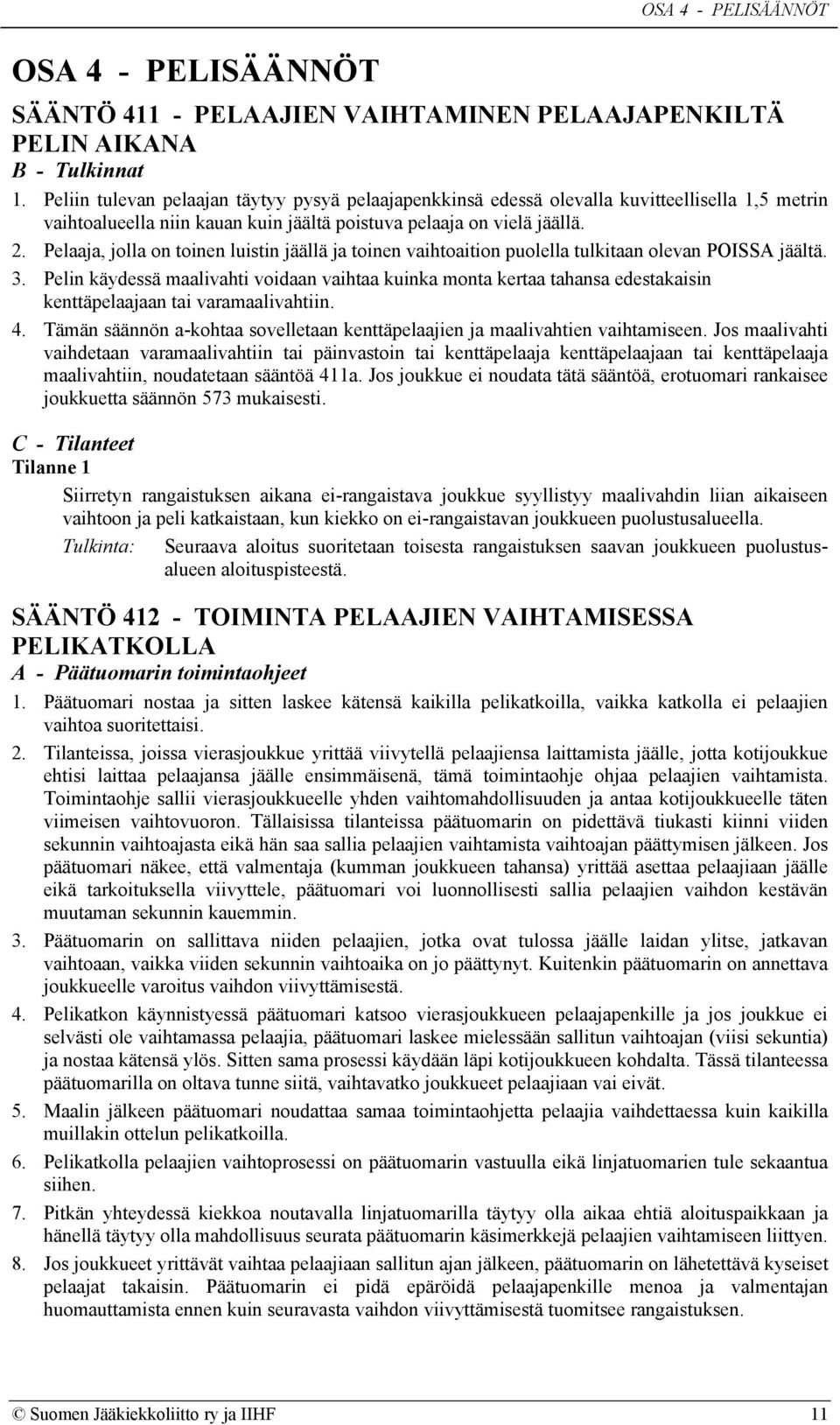 Pelaaja, jolla on toinen luistin jäällä ja toinen vaihtoaition puolella tulkitaan olevan POISSA jäältä. 3.