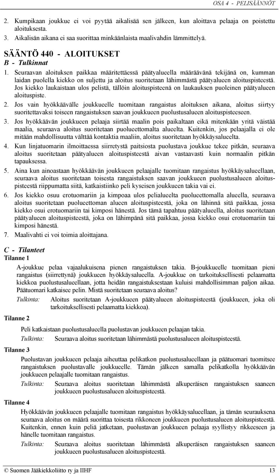 Seuraavan aloituksen paikkaa määritettäessä päätyalueella määräävänä tekijänä on, kumman laidan puolella kiekko on suljettu ja aloitus suoritetaan lähimmästä päätyalueen aloituspisteestä.