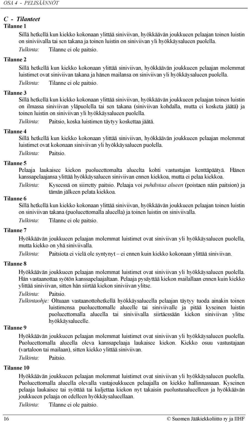Tilanne 2 Sillä hetkellä kun kiekko kokonaan ylittää siniviivan, hyökkäävän joukkueen pelaajan molemmat luistimet ovat siniviivan takana ja hänen mailansa on siniviivan yli  Tilanne 3 Sillä hetkellä
