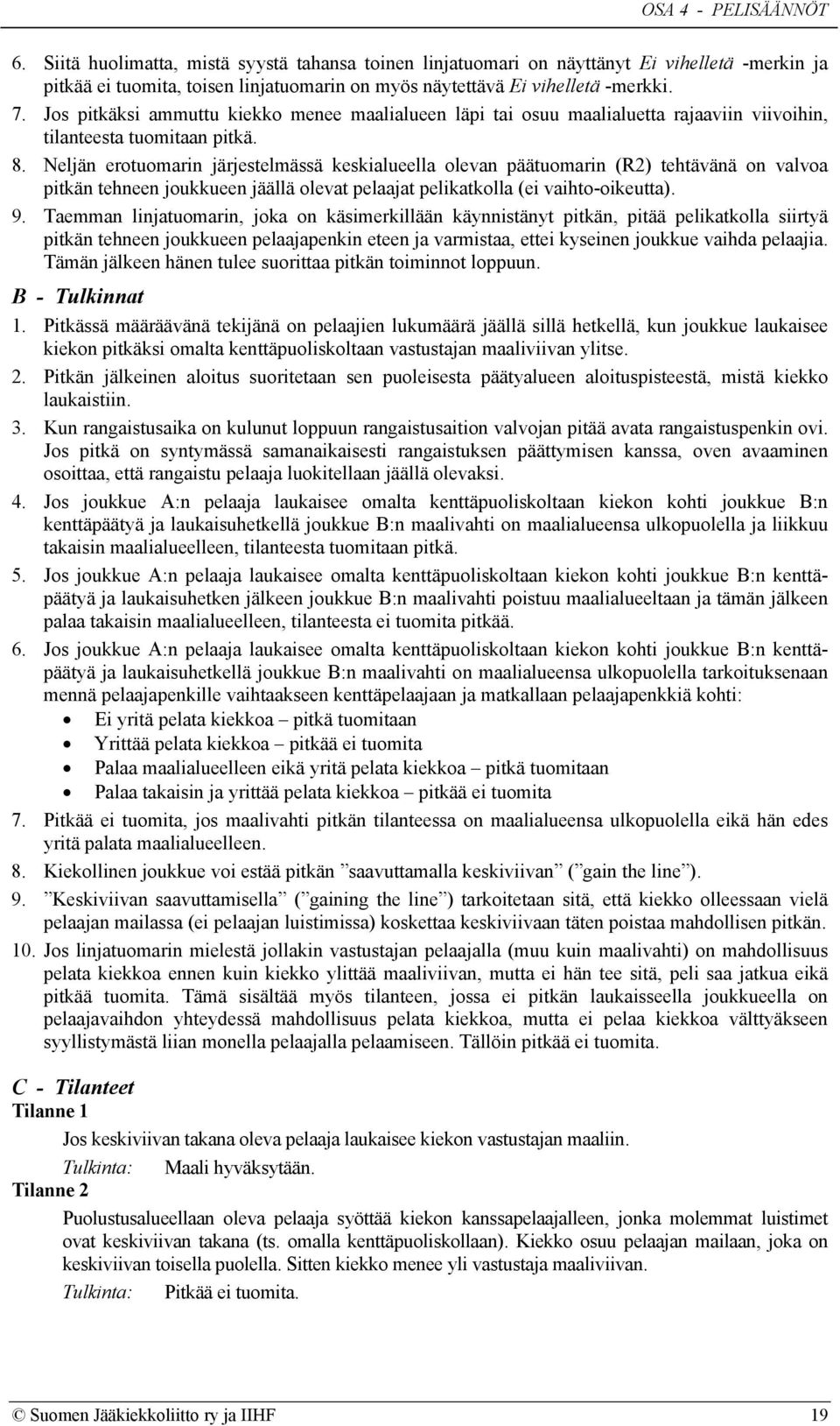 Neljän erotuomarin järjestelmässä keskialueella olevan päätuomarin (R2) tehtävänä on valvoa pitkän tehneen joukkueen jäällä olevat pelaajat pelikatkolla (ei vaihto-oikeutta). 9.