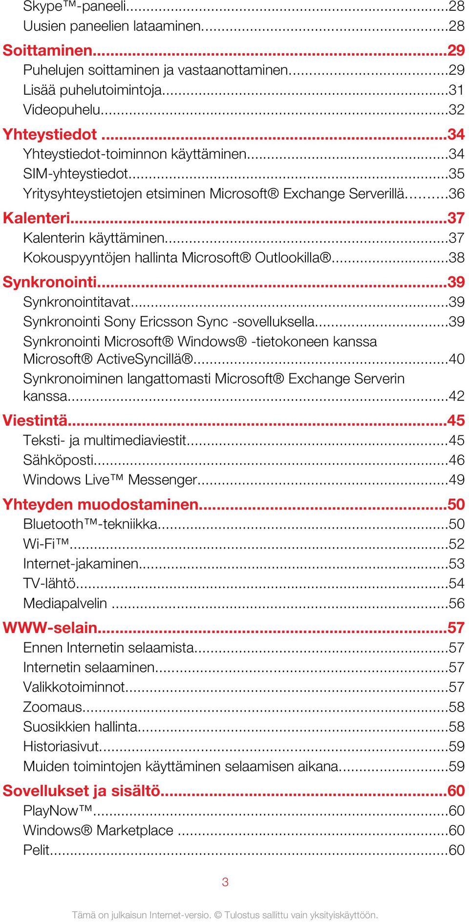..37 Kokouspyyntöjen hallinta Microsoft Outlookilla...38 Synkronointi...39 Synkronointitavat...39 Synkronointi Sony Ericsson Sync -sovelluksella.
