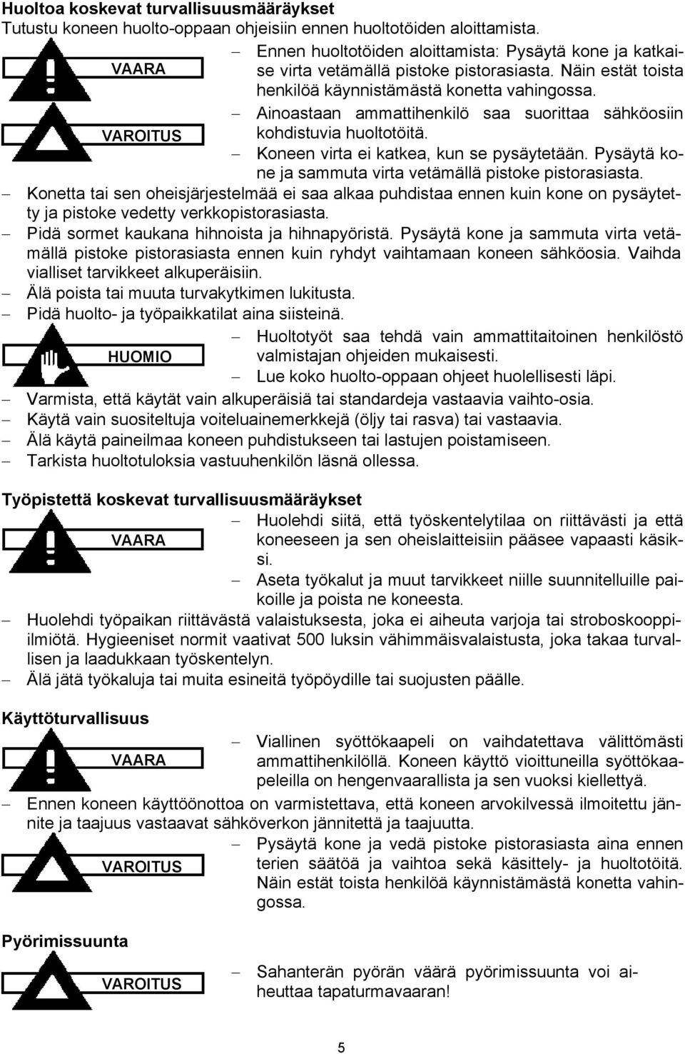 Ainoastaan ammattihenkilö saa suorittaa sähköosiin VAROITUS kohdistuvia huoltotöitä. Koneen virta ei katkea, kun se pysäytetään. Pysäytä kone ja sammuta virta vetämällä pistoke pistorasiasta.