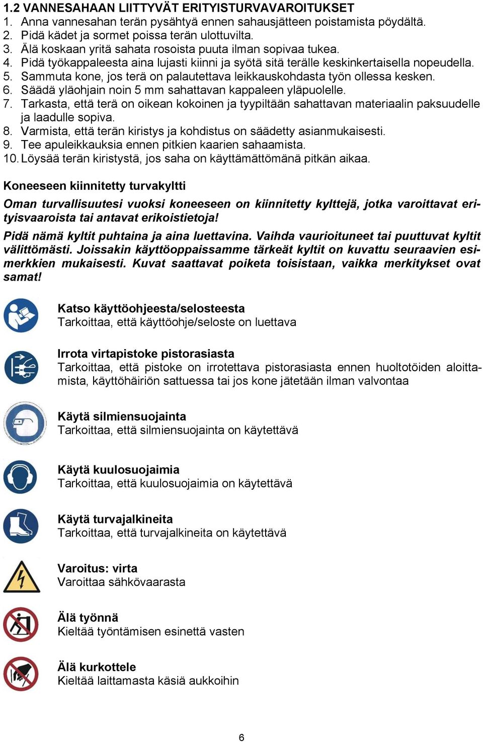 Sammuta kone, jos terä on palautettava leikkauskohdasta työn ollessa kesken. 6. Säädä yläohjain noin 5 mm sahattavan kappaleen yläpuolelle. 7.