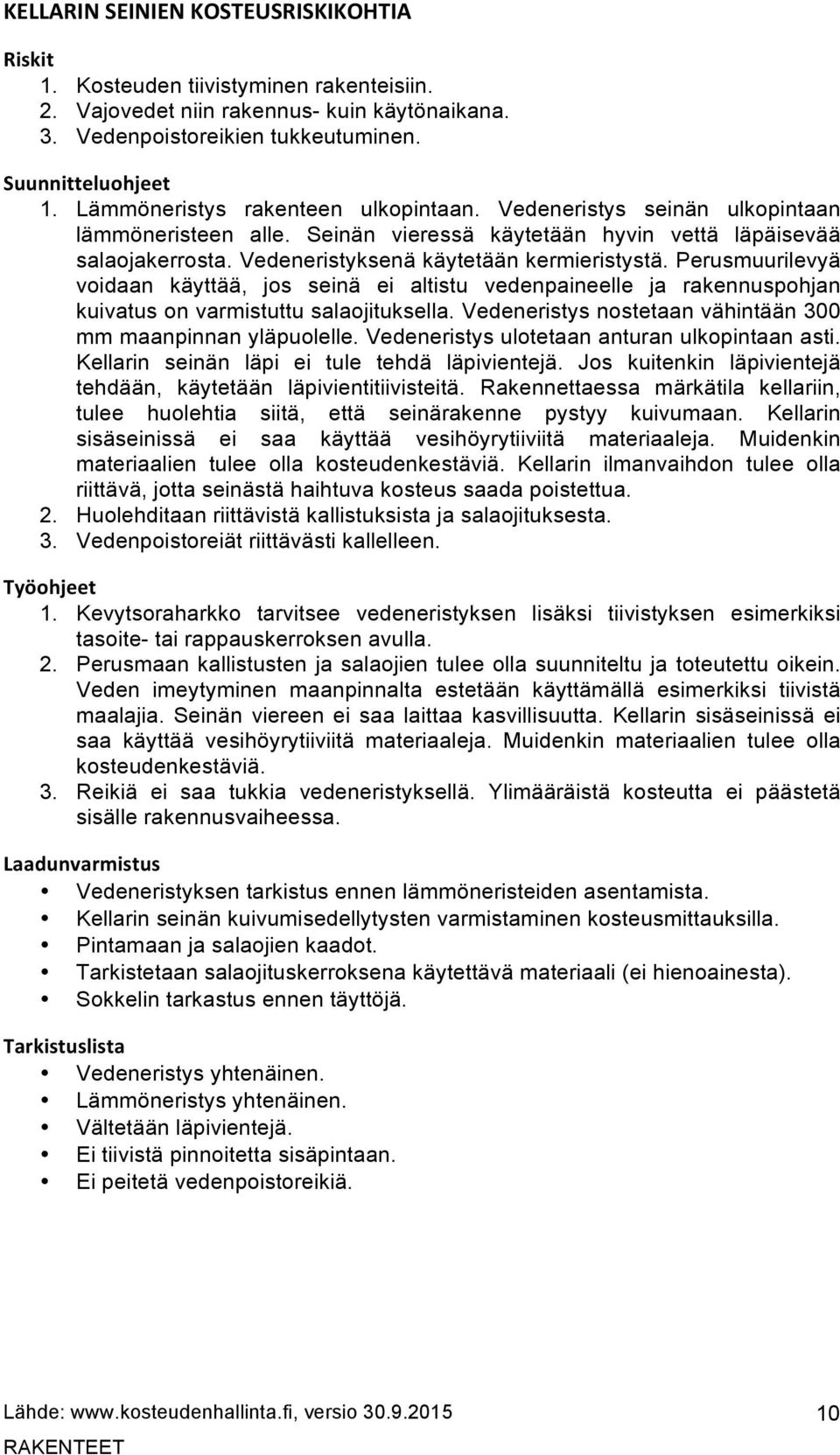 Perusmuurilevyä voidaan käyttää, jos seinä ei altistu vedenpaineelle ja rakennuspohjan kuivatus on varmistuttu salaojituksella. Vedeneristys nostetaan vähintään 300 mm maanpinnan yläpuolelle.