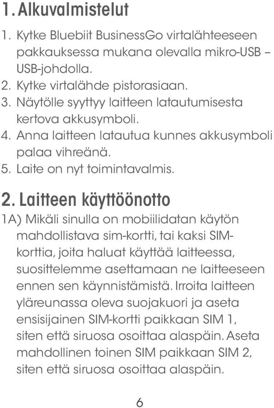 Laitteen käyttöönotto 1A) Mikäli sinulla on mobiilidatan käytön mahdollistava sim-kortti, tai kaksi SIMkorttia, joita haluat käyttää laitteessa, suosittelemme asettamaan ne laitteeseen