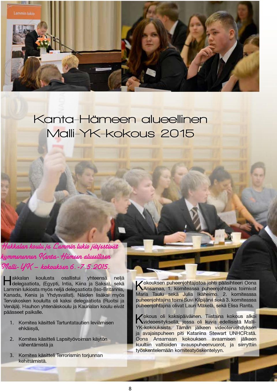 Hakkalan koulusta osallistui yhteensä neljä delegaatiota, (Egypti, Intia, Kiina ja Saksa), sekä Lammin lukiosta myös neljä delegaatiota (Iso-Britannia, Kanada, Kenia ja Yhdysvallat).