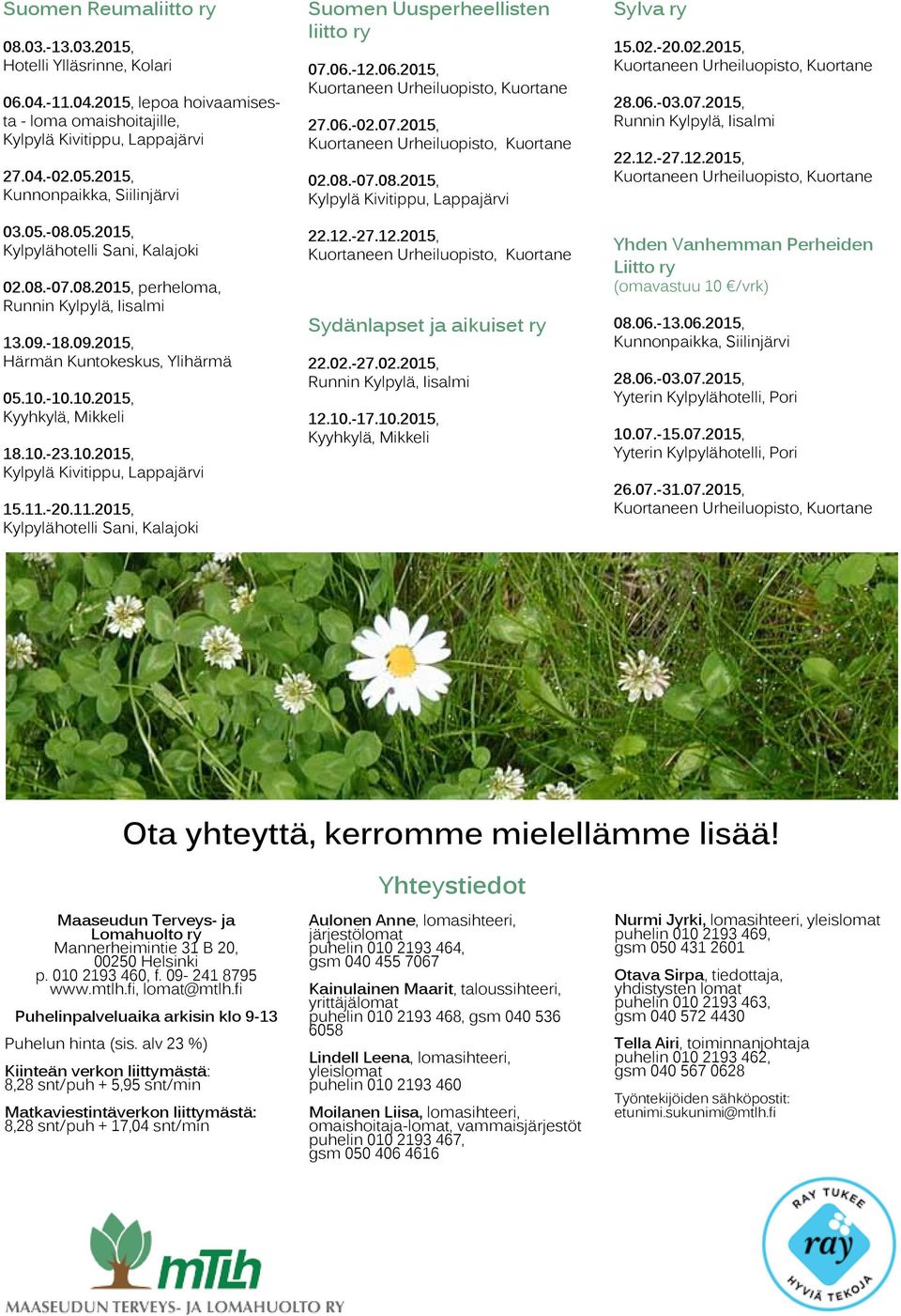 06.-03.07.2015, 22.12.-27.12.2015, Yhden Vanhemman Perheiden Liitto ry (omavastuu 10 /vrk) 08.06.-13.06.2015, 28.06.-03.07.2015, 10.07.-15.07.2015, 26.07.-31.07.2015, Ota yhteyttä, kerromme mielellämme lisää!