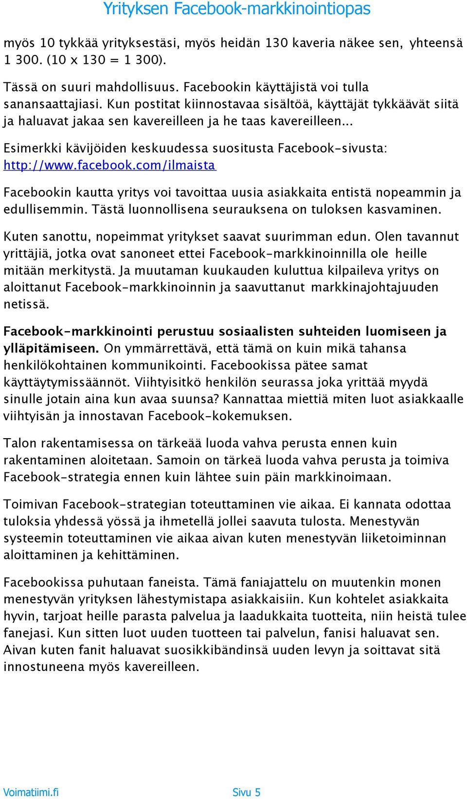 facebook.com/ilmaista Facebookin kautta yritys voi tavoittaa uusia asiakkaita entistä nopeammin ja edullisemmin. Tästä luonnollisena seurauksena on tuloksen kasvaminen.