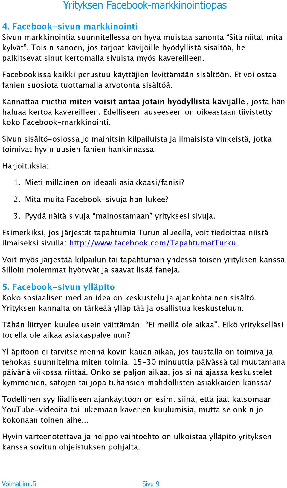 Et voi ostaa fanien suosiota tuottamalla arvotonta sisältöä. Kannattaa miettiä miten voisit antaa jotain hyödyllistä kävijälle, josta hän haluaa kertoa kavereilleen.