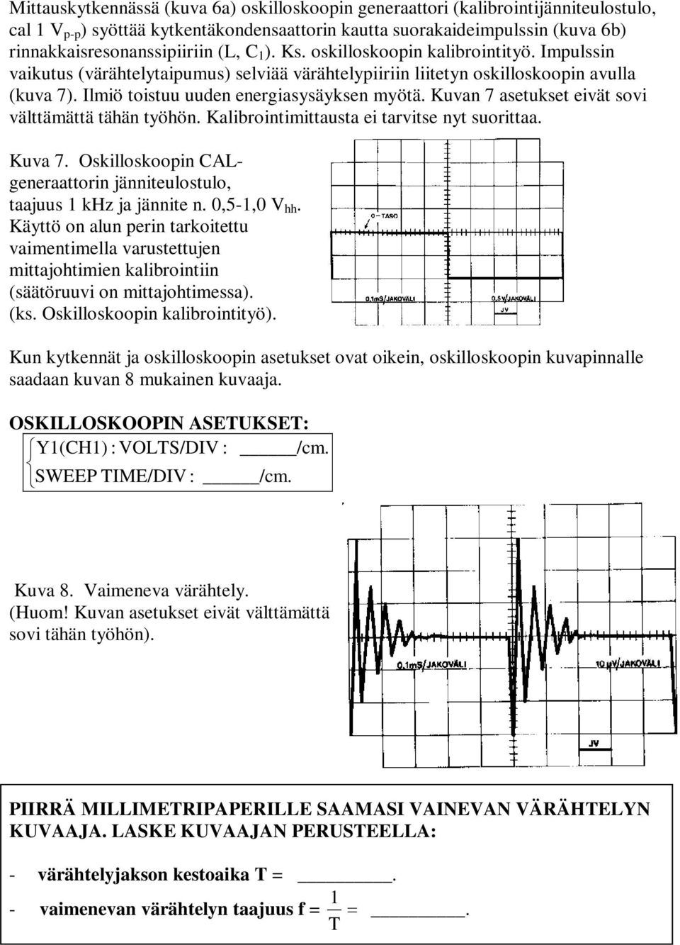 Kuvan 7 asetukset eivät sovi välttämättä tähän työhön. Kalibrointimittausta ei tarvitse nyt suorittaa. Kuva 7. Oskilloskoopin CALgeneraattorin jänniteulostulo, taajuus 1 khz ja jännite n.