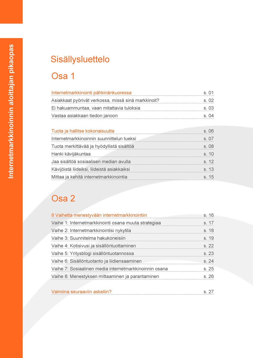 10 Jaa sisältöä sosiaalisen median avulla s. 12 Kävijöistä liideiksi, liideistä asiakkaiksi s. 13 Mittaa ja kehitä internetmarkkinointia s. 15 Osa 2 8 Vaihetta menestyvään internetmarkkinointiin s.