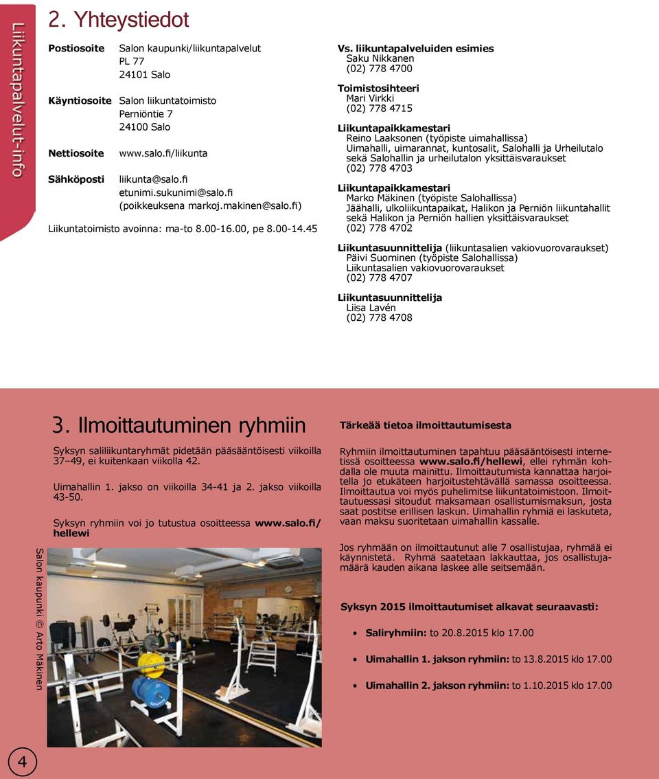 liikuntapalveluiden esimies Saku Nikkanen (02) 778 4700 Toimistosihteeri Mari Virkki (02) 778 4715 Liikuntapaikkamestari Reino Laaksonen (työpiste uimahallissa) Uimahalli, uimarannat, kuntosalit,