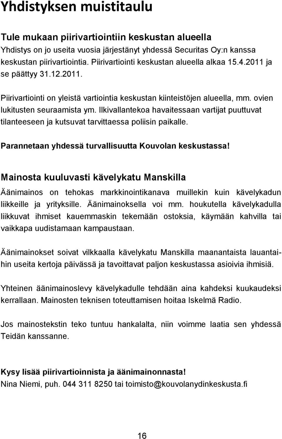 Ilkivallantekoa havaitessaan vartijat puuttuvat tilanteeseen ja kutsuvat tarvittaessa poliisin paikalle. Parannetaan yhdessä turvallisuutta Kouvolan keskustassa!