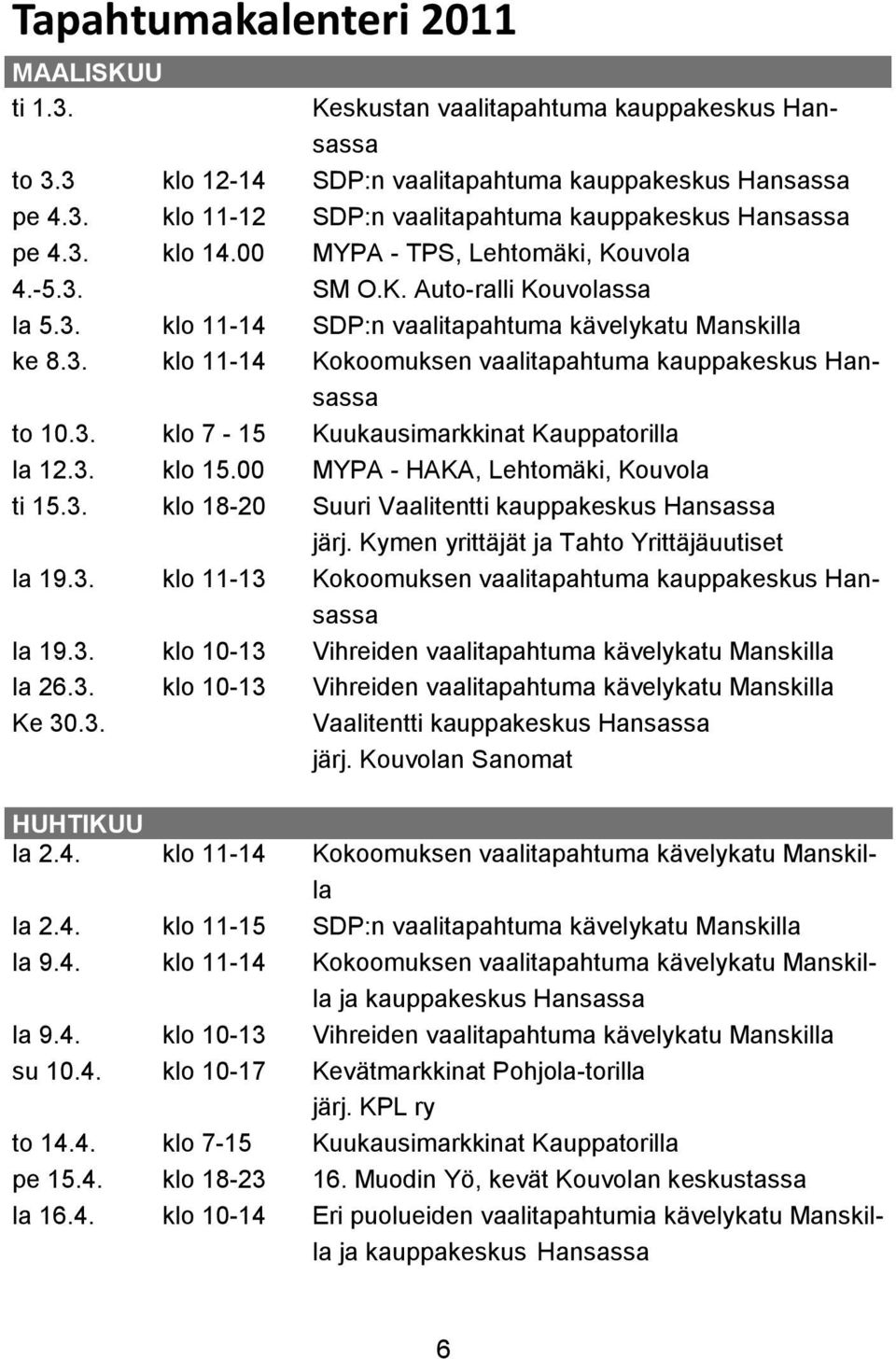 3. klo 7-15 Kuukausimarkkinat Kauppatorilla la 12.3. klo 15.00 MYPA - HAKA, Lehtomäki, Kouvola ti 15.3. klo 18-20 Suuri Vaalitentti kauppakeskus Hansassa järj.