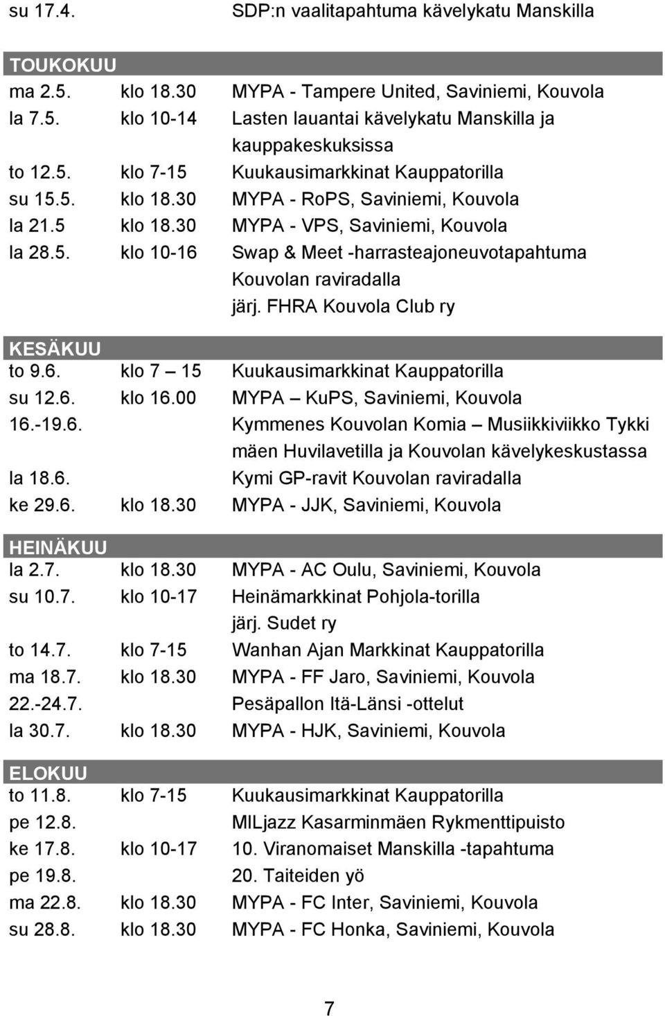 FHRA Kouvola Club ry KESÄKUU to 9.6. klo 7 15 Kuukausimarkkinat Kauppatorilla su 12.6. klo 16.00 MYPA KuPS, Saviniemi, Kouvola 16.-19.6. Kymmenes Kouvolan Komia Musiikkiviikko Tykki mäen Huvilavetilla ja Kouvolan kävelykeskustassa la 18.