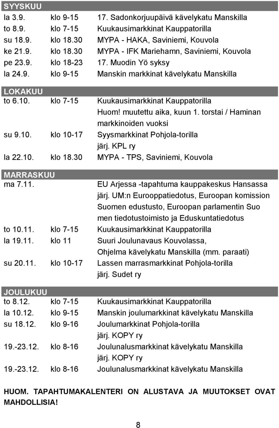 torstai / Haminan markkinoiden vuoksi su 9.10. klo 10-17 Syysmarkkinat Pohjola-torilla järj. KPL ry la 22.10. klo 18.30 MYPA - TPS, Saviniemi, Kouvola MARRASKUU ma 7.11.