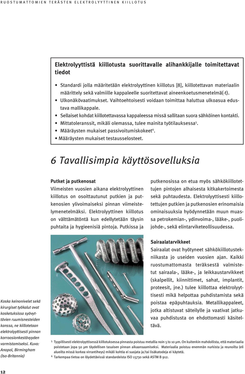 Sellaiset kohdat kiillotettavassa kappaleessa missä sallitaan suora sähköinen kontakti. Mittatoleranssit, mikäli olemassa, tulee mainita työtilauksessa 5. Määräysten mukaiset passivoitumiskokeet 6.