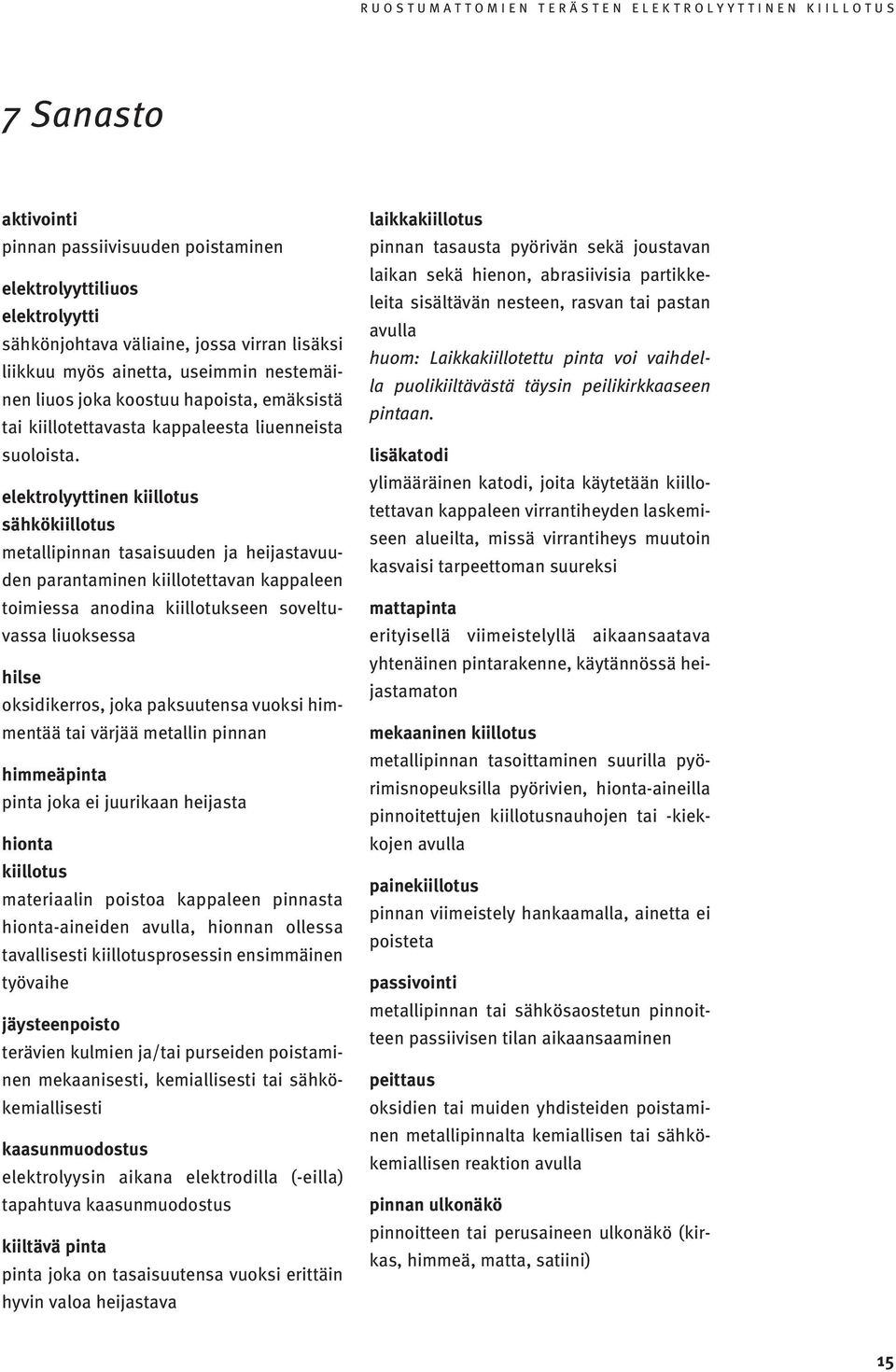 elektrolyyttinen kiillotus sähkökiillotus metallipinnan tasaisuuden ja heijastavuuden parantaminen kiillotettavan kappaleen toimiessa anodina kiillotukseen soveltuvassa liuoksessa hilse oksidikerros,