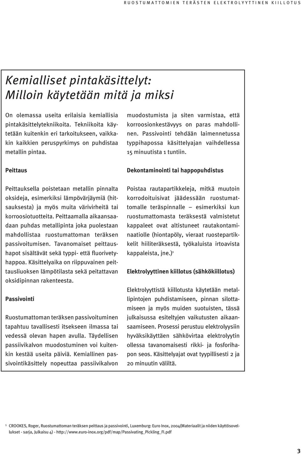Passivointi tehdään laimennetussa typpihapossa käsittelyajan vaihdellessa 15 minuutista 1 tuntiin.