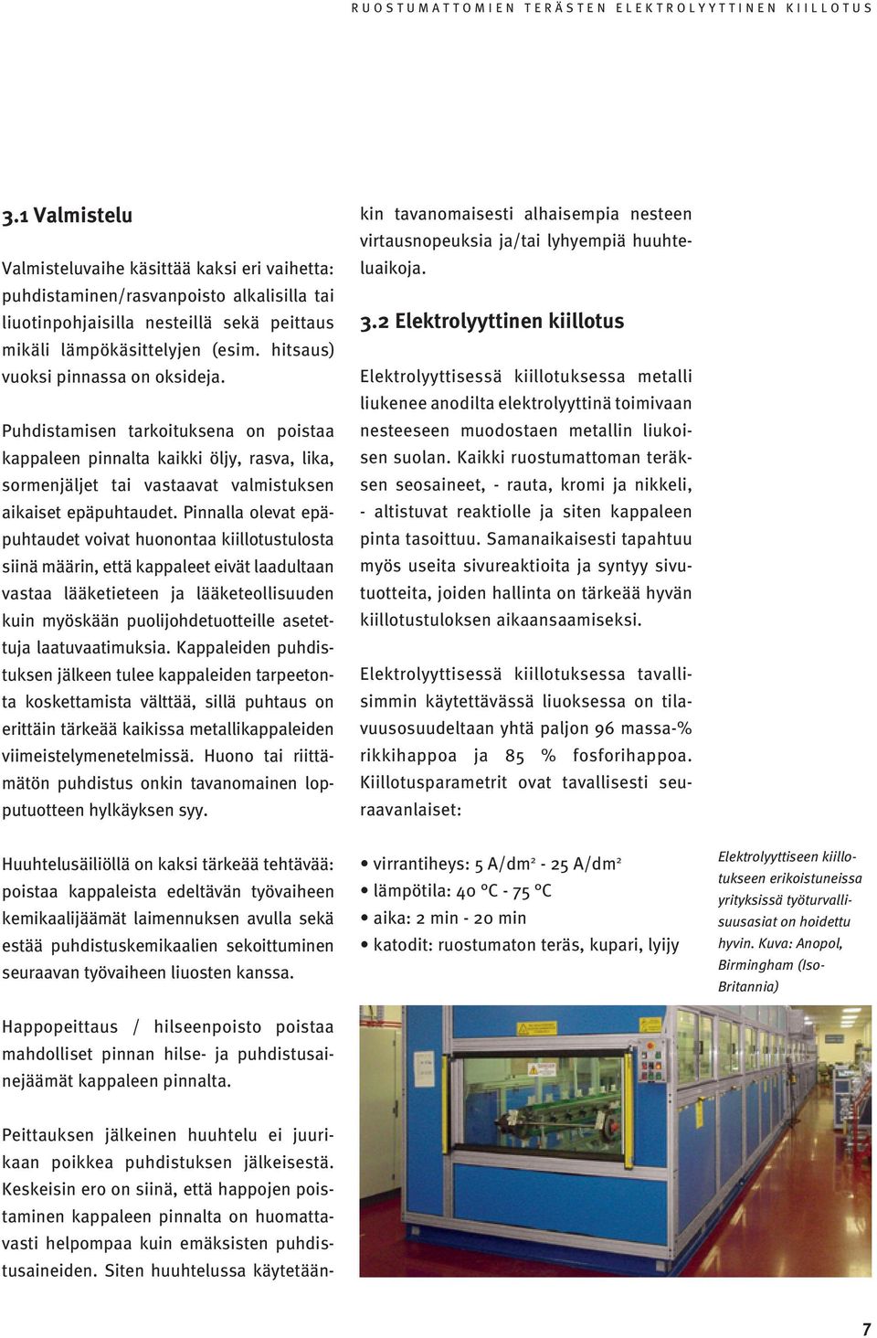 Pinnalla olevat epäpuhtaudet voivat huonontaa kiillotustulosta siinä määrin, että kappaleet eivät laadultaan vastaa lääketieteen ja lääketeollisuuden kuin myöskään puolijohdetuotteille asetettuja